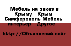 Мебель на заказ в Крыму - Крым, Симферополь Мебель, интерьер » Другое   